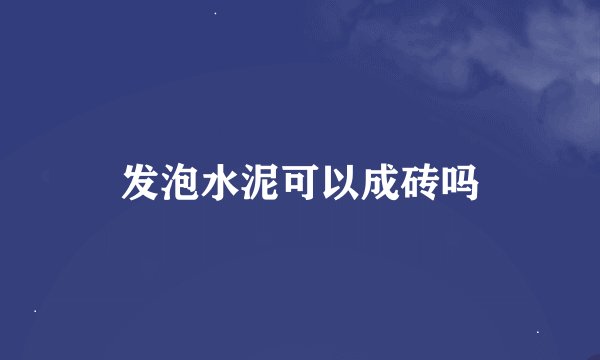 发泡水泥可以成砖吗
