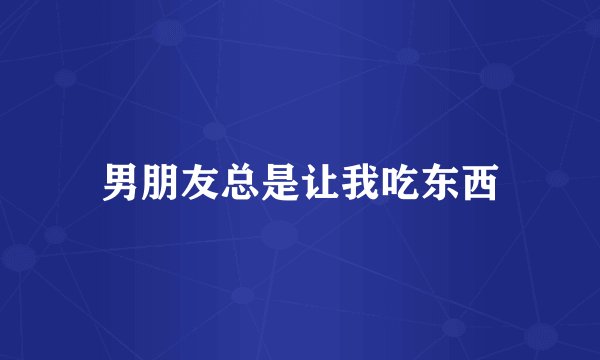 男朋友总是让我吃东西
