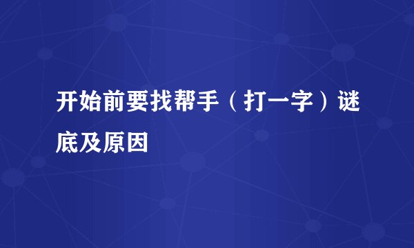 开始前要找帮手（打一字）谜底及原因