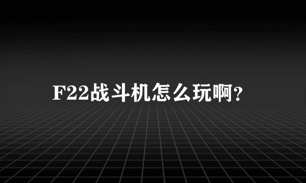 F22战斗机怎么玩啊？