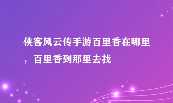 侠客风云传手游百里香在哪里，百里香到那里去找