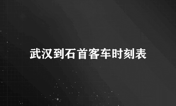 武汉到石首客车时刻表
