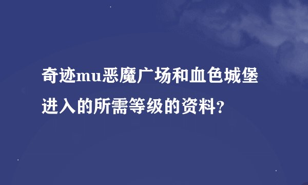 奇迹mu恶魔广场和血色城堡进入的所需等级的资料?