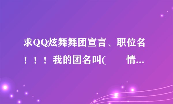 求QQ炫舞舞团宣言、职位名！！！我的团名叫(﹎℡情◢█◣浪漫)在线等 要非主流一点的 爱情舞团。职位