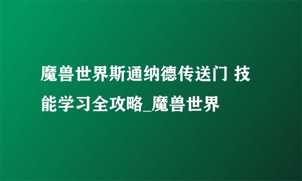 魔兽世界斯通纳德传送门 技能学习全攻略_魔兽世界