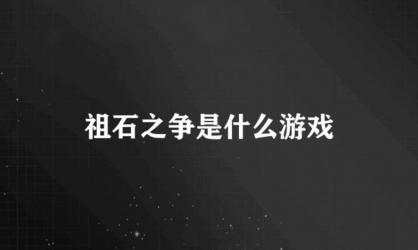 祖石之争是什么游戏