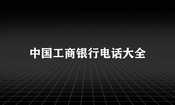 中国工商银行电话大全