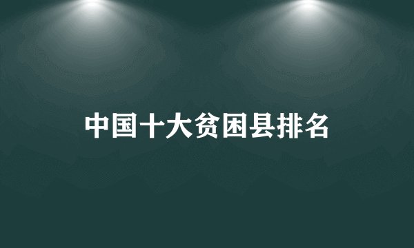 中国十大贫困县排名