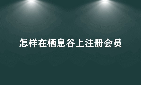 怎样在栖息谷上注册会员