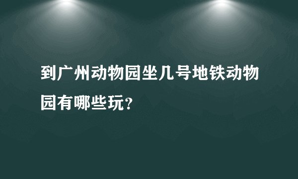 到广州动物园坐几号地铁动物园有哪些玩？