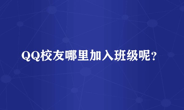 QQ校友哪里加入班级呢？