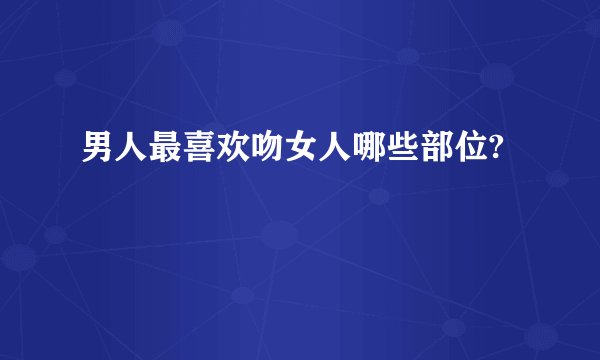 男人最喜欢吻女人哪些部位?