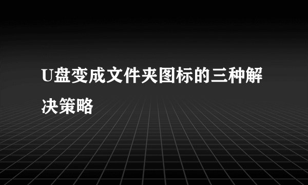 U盘变成文件夹图标的三种解决策略
