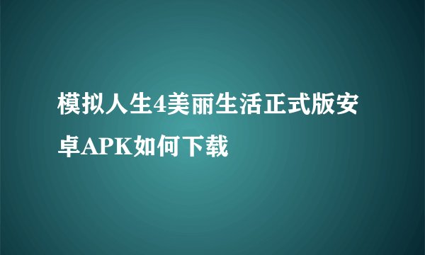 模拟人生4美丽生活正式版安卓APK如何下载