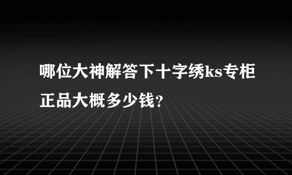 哪位大神解答下十字绣ks专柜正品大概多少钱？