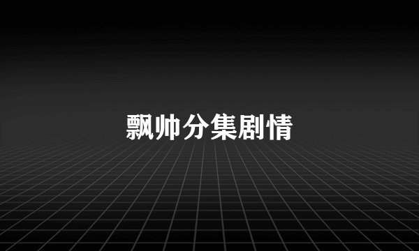 飘帅分集剧情