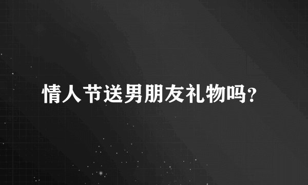 情人节送男朋友礼物吗?