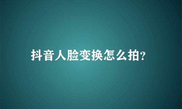 抖音人脸变换怎么拍？