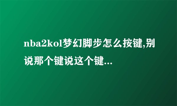 nba2kol梦幻脚步怎么按键,别说那个键说这个键操作的意思