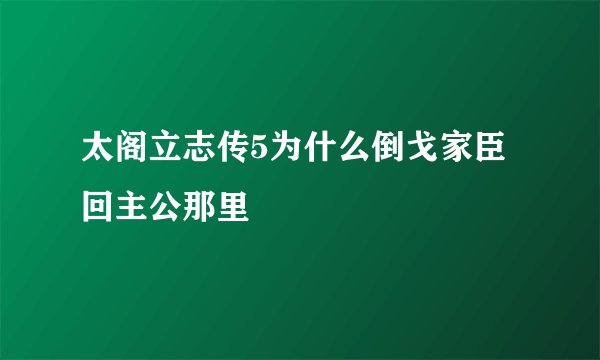 太阁立志传5为什么倒戈家臣回主公那里