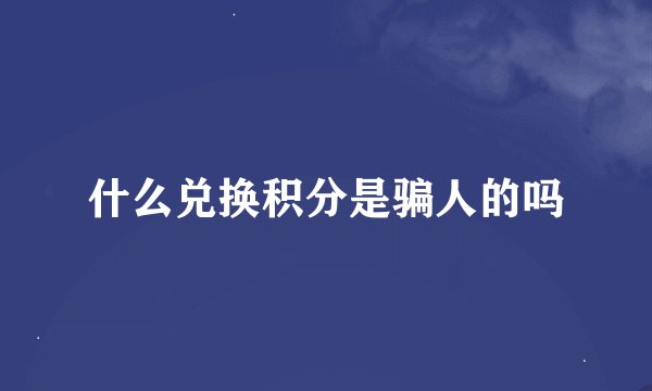 什么兑换积分是骗人的吗