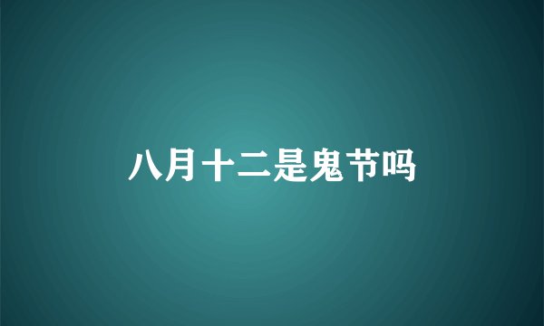 八月十二是鬼节吗