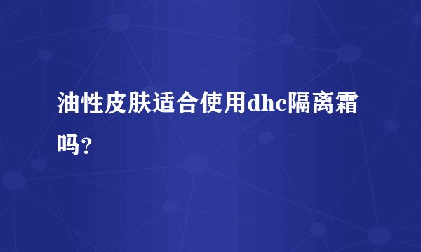 油性皮肤适合使用dhc隔离霜吗？
