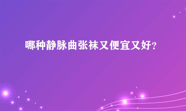 哪种静脉曲张袜又便宜又好?