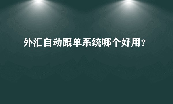 外汇自动跟单系统哪个好用？