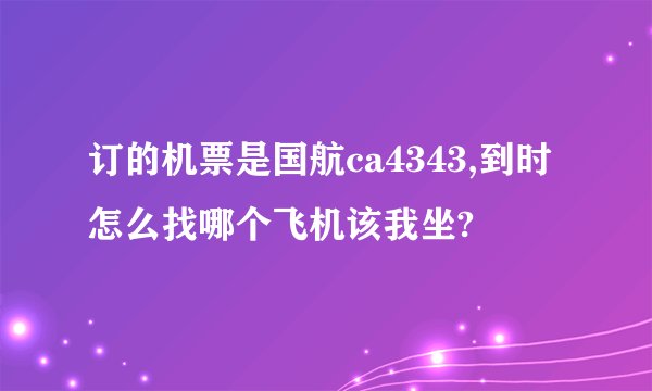 订的机票是国航ca4343,到时怎么找哪个飞机该我坐?
