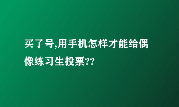 买了号,用手机怎样才能给偶像练习生投票??