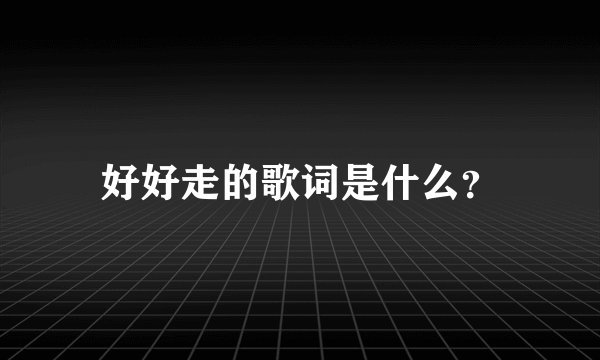 好好走的歌词是什么？