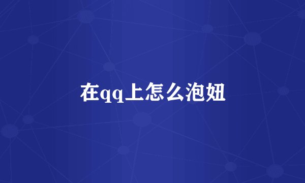 在qq上怎么泡妞