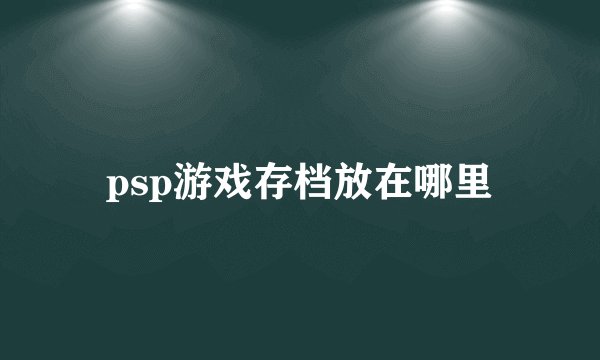 psp游戏存档放在哪里