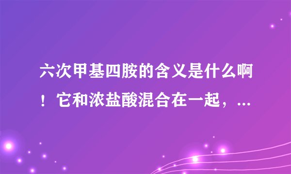 六次甲基四胺的含义是什么啊！它和浓盐酸混合在一起，起到什么作用！