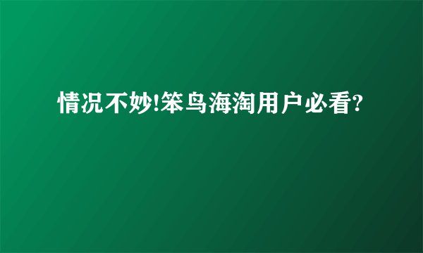 情况不妙!笨鸟海淘用户必看?