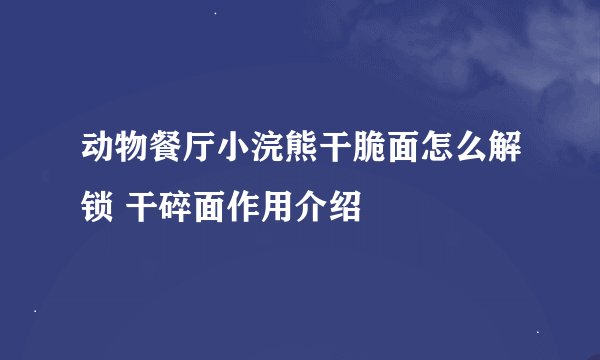 动物餐厅小浣熊干脆面怎么解锁 干碎面作用介绍