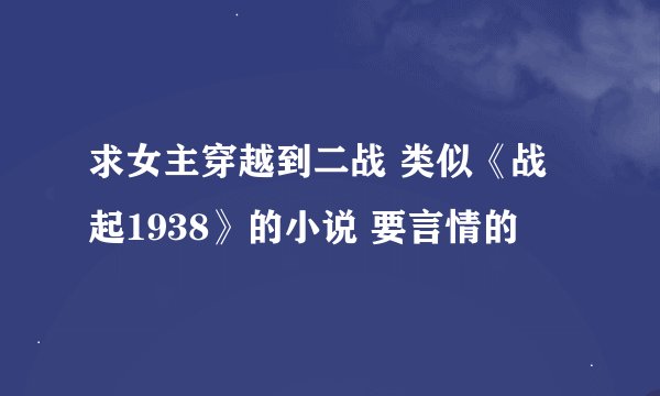 求女主穿越到二战 类似《战起1938》的小说 要言情的