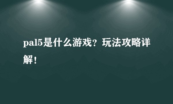 pal5是什么游戏？玩法攻略详解！