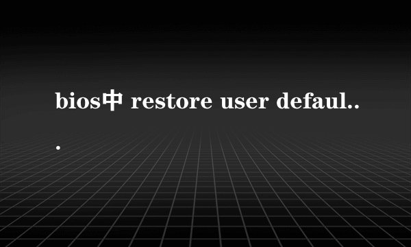 bios中 restore user defaults 与 restore defaults 有什么不同