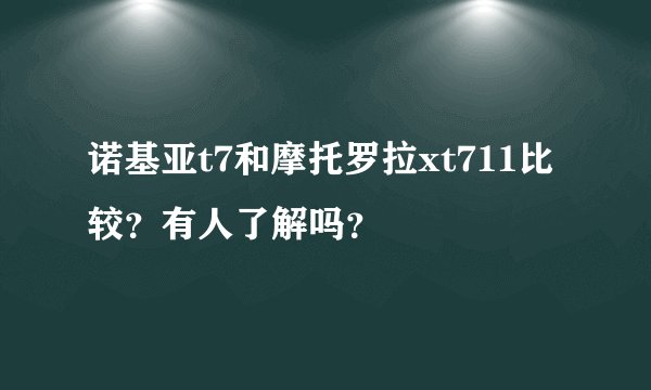 诺基亚t7和摩托罗拉xt711比较？有人了解吗？