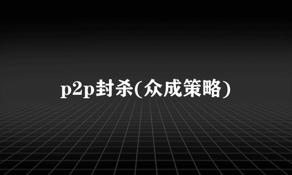 p2p封杀(众成策略)
