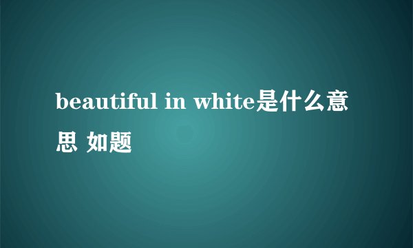 beautiful in white是什么意思 如题