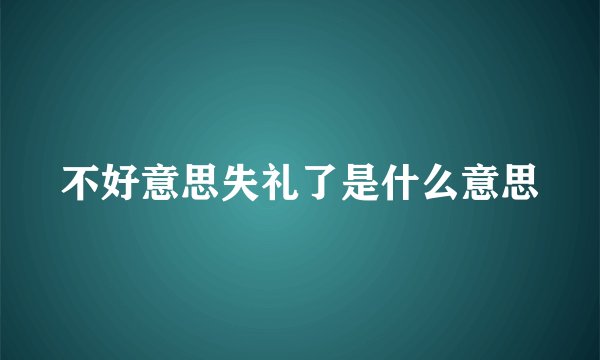 不好意思失礼了是什么意思