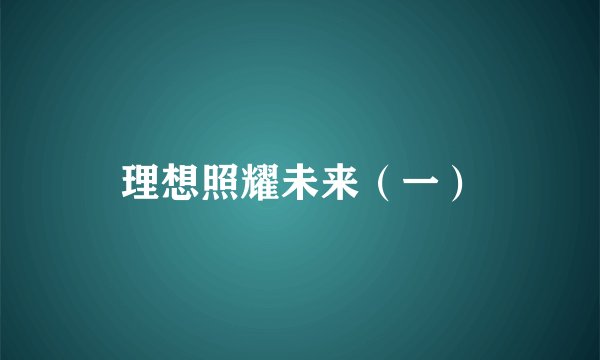理想照耀未来（一）