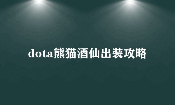 dota熊猫酒仙出装攻略