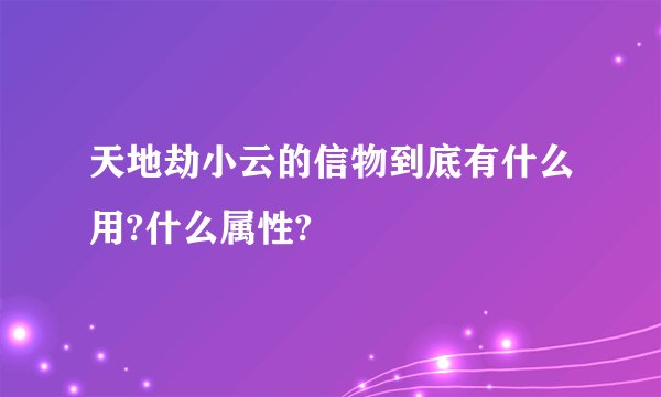 天地劫小云的信物到底有什么用?什么属性?