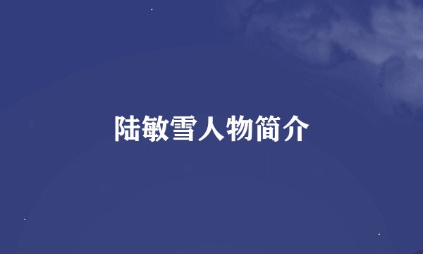 陆敏雪人物简介
