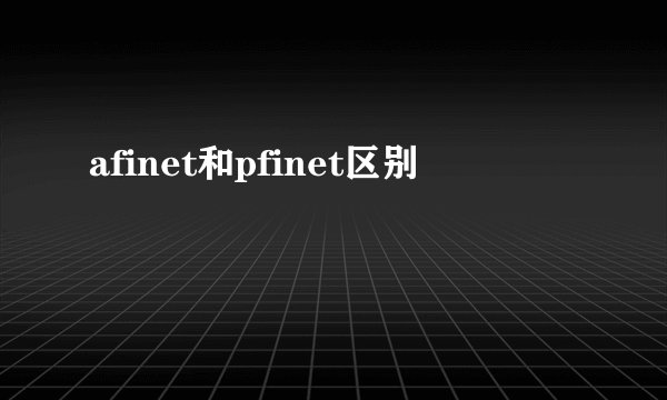 afinet和pfinet区别