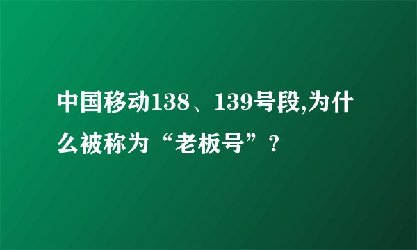 中国移动138、139号段,为什么被称为“老板号”?